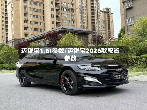 迈锐宝1.6t参数/迈锐宝2026款配置参数