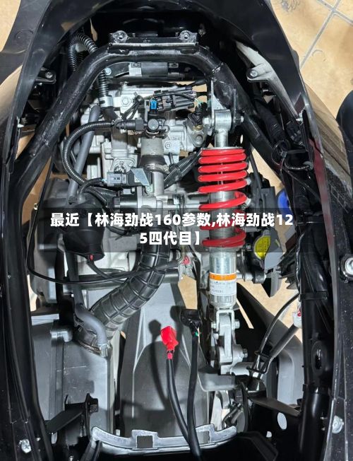 最近【林海劲战160参数,林海劲战125四代目】