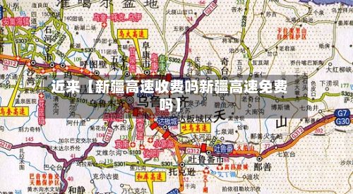 近来【新疆高速收费吗新疆高速免费吗】-第2张图片