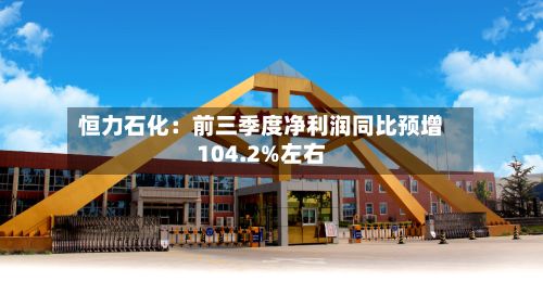 恒力石化：前三季度净利润同比预增104.2%左右