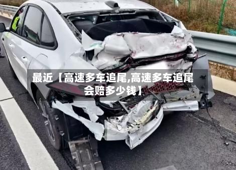 最近【高速多车追尾,高速多车追尾会赔多少钱】