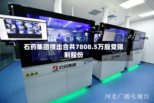 石药集团授出合共7808.5万股受限制股份-第2张图片