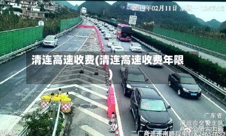 清连高速收费(清连高速收费年限)-第3张图片
