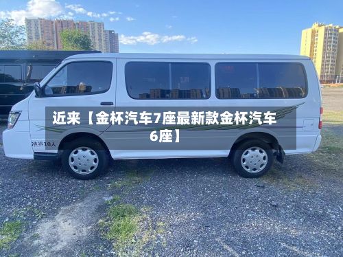 近来【金杯汽车7座最新款金杯汽车6座】