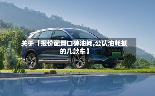 关于【报价配置口碑油耗,公认油耗抵的几款车】