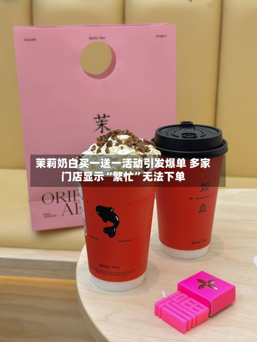 茉莉奶白买一送一活动引发爆单 多家门店显示“繁忙”无法下单