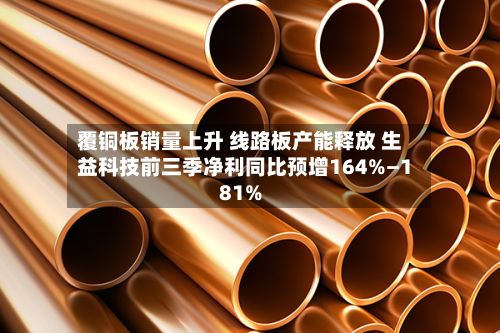覆铜板销量上升 线路板产能释放 生益科技前三季净利同比预增164%—181%-第3张图片