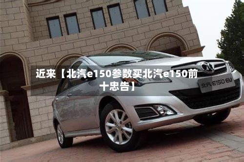 近来【北汽e150参数买北汽e150前十忠告】-第3张图片