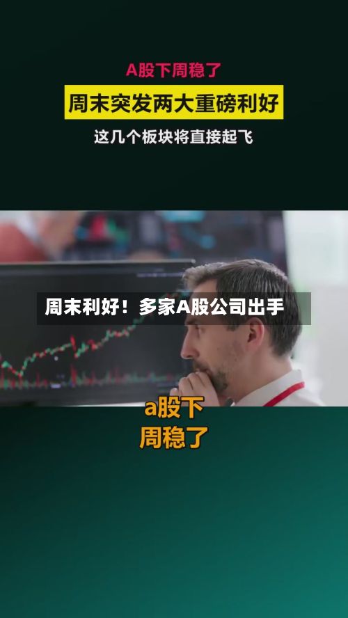 周末利好！多家A股公司出手