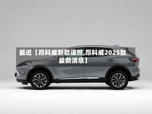 最近【昂科威新款谍照,昂科威2025款最新消息】-第3张图片