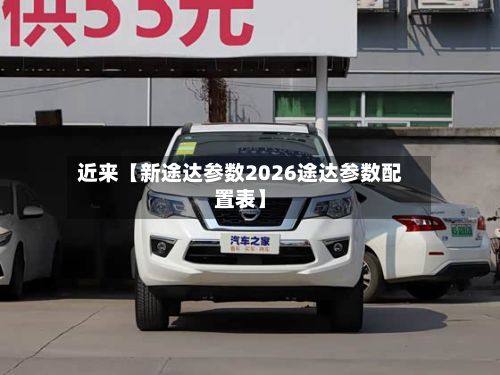 近来【新途达参数2026途达参数配置表】-第3张图片