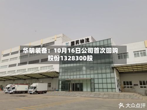 华明装备:10月16日公司首次回购股份1328300股-第1张图片