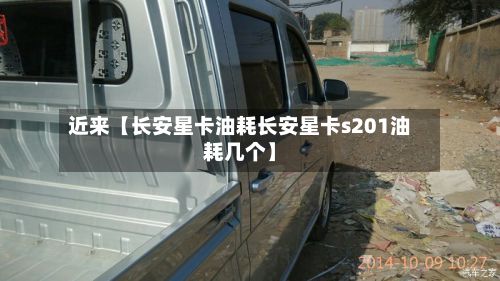 近来【长安星卡油耗长安星卡s201油耗几个】