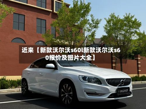近来【新款沃尔沃s60l新款沃尔沃s60报价及图片大全】-第2张图片
