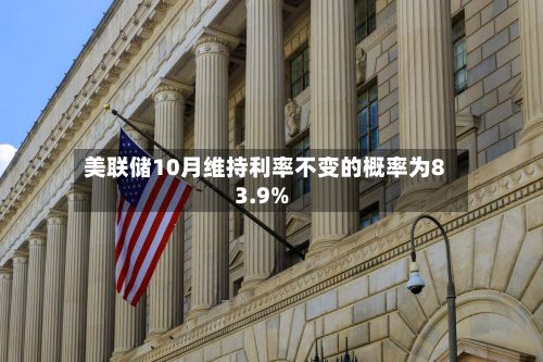 美联储10月维持利率不变的概率为83.9%