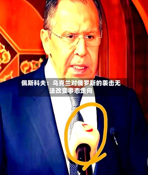 佩斯科夫：乌克兰对俄罗斯的袭击无法改变事态走向