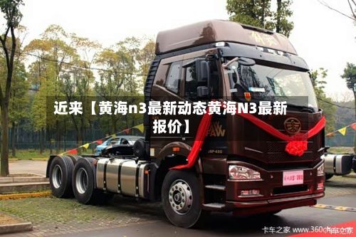 近来【黄海n3最新动态黄海N3最新报价】