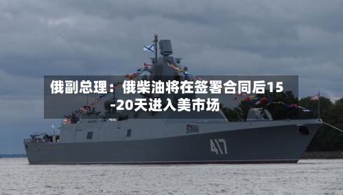 俄副总理：俄柴油将在签署合同后15-20天进入美市场