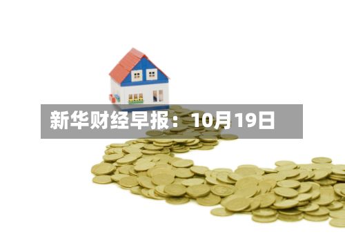 新华财经早报：10月19日-第3张图片