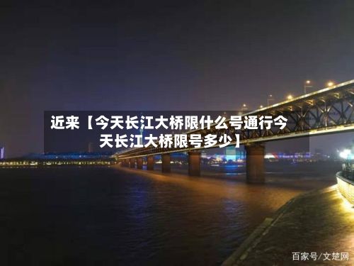 近来【今天长江大桥限什么号通行今天长江大桥限号多少】