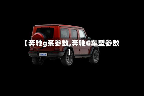 【奔驰g系参数,奔驰G车型参数】-第2张图片