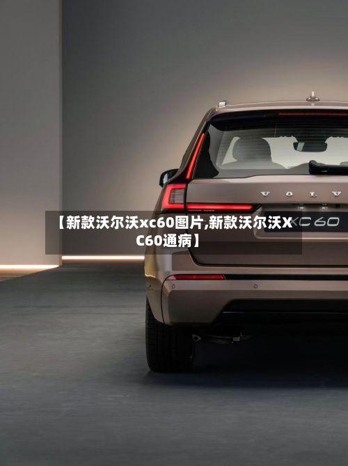 【新款沃尔沃xc60图片,新款沃尔沃XC60通病】