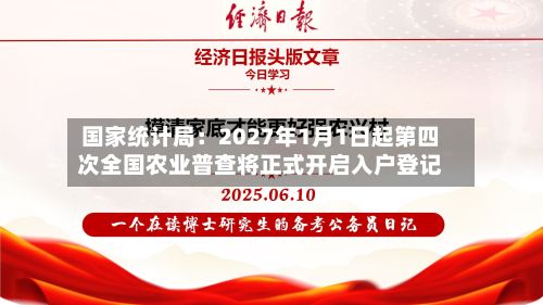 国家统计局：2027年1月1日起第四次全国农业普查将正式开启入户登记
