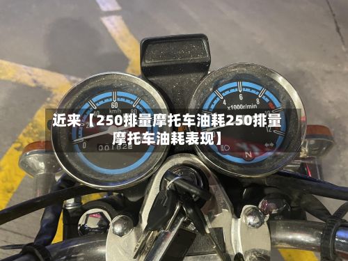 近来【250排量摩托车油耗250排量摩托车油耗表现】-第3张图片