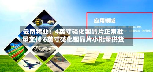 云南锗业：4英寸磷化铟晶片正常批量交付 6英寸磷化铟晶片小批量供货