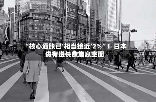“核心通胀已‘相当接近’2%”！日本央行行长放鹰：下面仍有进一步加息空间-第2张图片