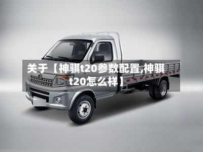 关于【神骐t20参数配置,神骐t20怎么样】-第3张图片