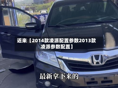 近来【2014款凌派配置参数2013款凌派参数配置】