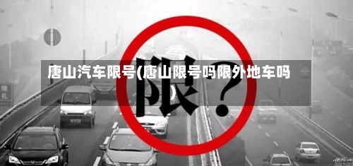唐山汽车限号(唐山限号吗限外地车吗)