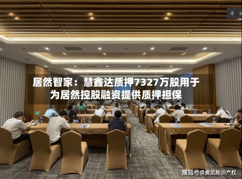居然智家:慧鑫达质押7327万股用于为居然控股融资提供质押担保-第2张图片