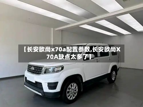 【长安欧尚x70a配置参数,长安欧尚X70A缺点太多了】-第1张图片