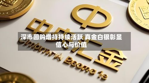 深市回购增持持续活跃 真金白银彰显信心与价值