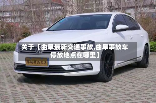 关于【曲阜最新交通事故,曲阜事故车停放地点在哪里】