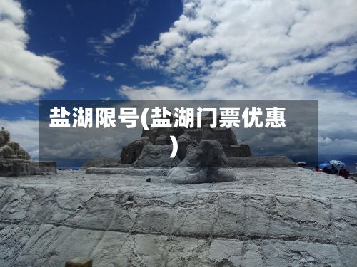 盐湖限号(盐湖门票优惠)-第2张图片