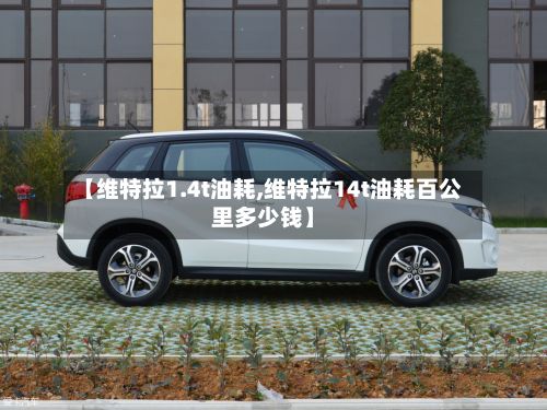 【维特拉1.4t油耗,维特拉14t油耗百公里多少钱】-第2张图片