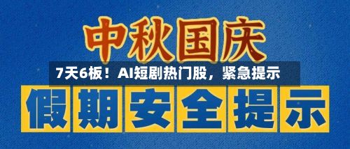 7天6板！AI短剧热门股，紧急提示-第2张图片
