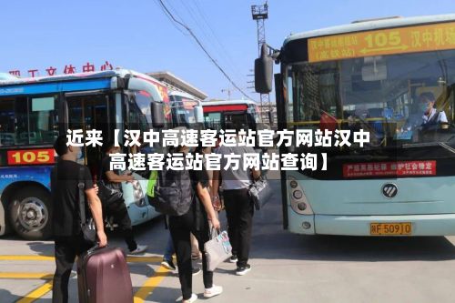 近来【汉中高速客运站官方网站汉中高速客运站官方网站查询】-第2张图片