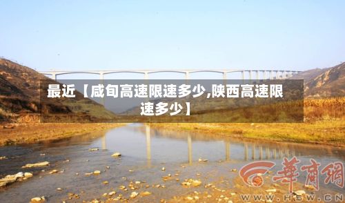 最近【咸旬高速限速多少,陕西高速限速多少】