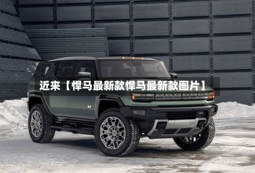 近来【悍马最新款悍马最新款图片】-第2张图片