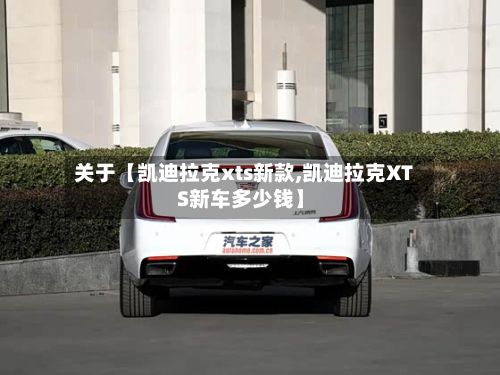 关于【凯迪拉克xts新款,凯迪拉克XTS新车多少钱】