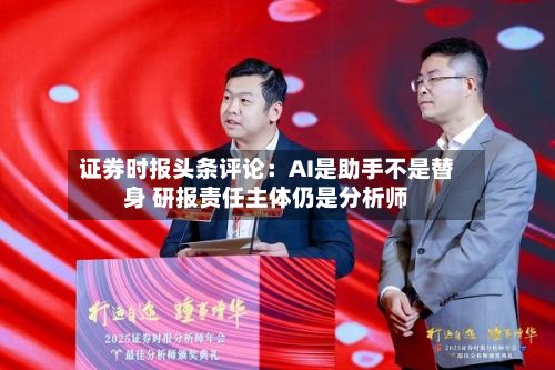 证券时报头条评论：AI是助手不是替身 研报责任主体仍是分析师