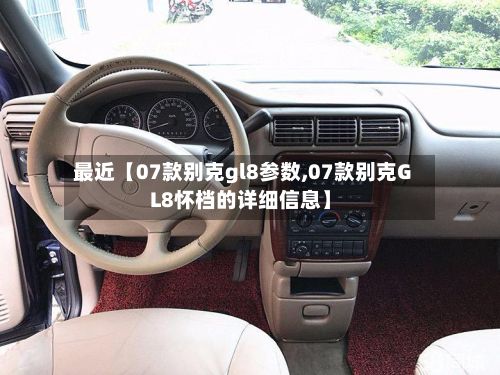 最近【07款别克gl8参数,07款别克GL8怀档的详细信息】
