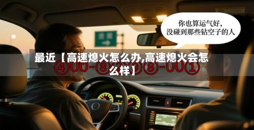 最近【高速熄火怎么办,高速熄火会怎么样】