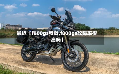 最近【f800gs参数,f800gs故障率很高吗】-第3张图片