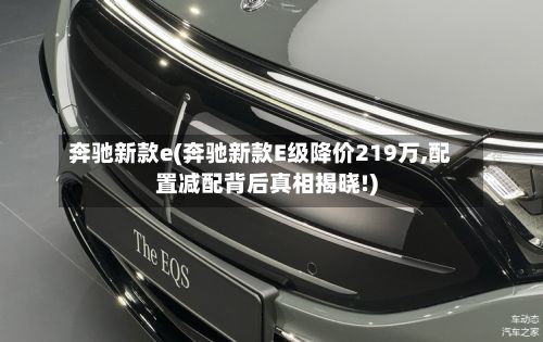 奔驰新款e(奔驰新款E级降价219万,配置减配背后真相揭晓!)