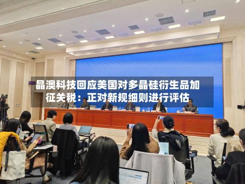 晶澳科技回应美国对多晶硅衍生品加征关税：正对新规细则进行评估